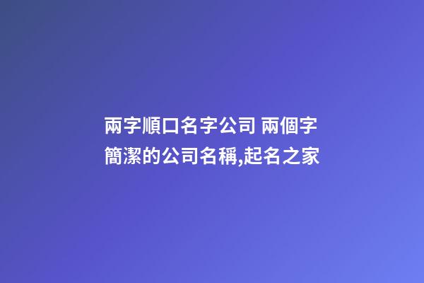 兩字順口名字公司 兩個字簡潔的公司名稱,起名之家-第1張-公司起名-玄機派